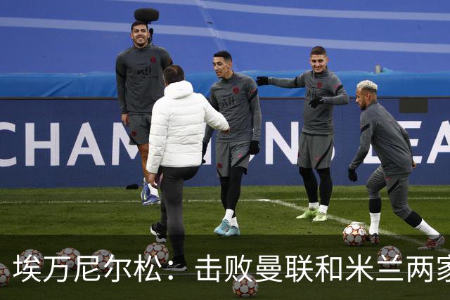 埃万尼尔松：击败曼联和米兰两家世界级豪门总是非常特别的