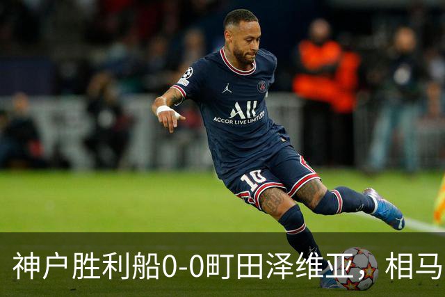 神户胜利船0-0町田泽维亚，相马勇纪造险，杜克错失绝杀